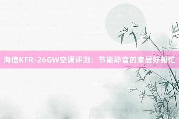 海信KFR-26GW空调评测：节能静音的家居好帮忙